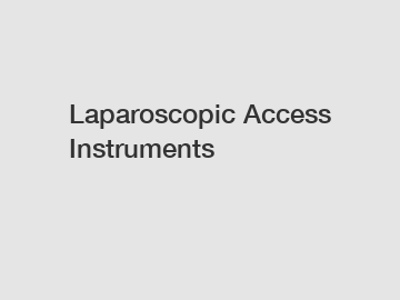 Laparoscopic Access Instruments