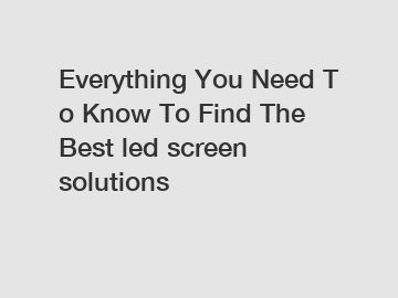 Everything You Need To Know To Find The Best led screen solutions