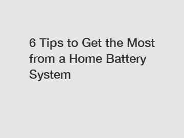 6 Tips to Get the Most from a Home Battery System