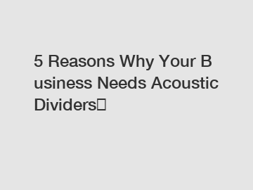 5&nbsp;Reasons&nbsp;Why&nbsp;Your&nbsp;Business&nbsp;Needs&nbsp;Acoustic Dividers？