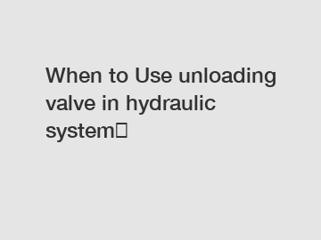 When to Use unloading valve in hydraulic system？