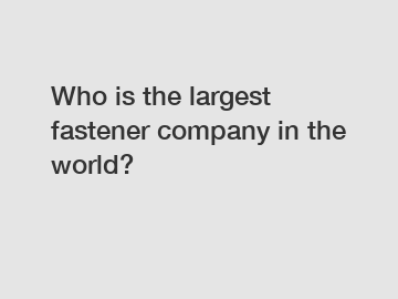 Who is the largest fastener company in the world?