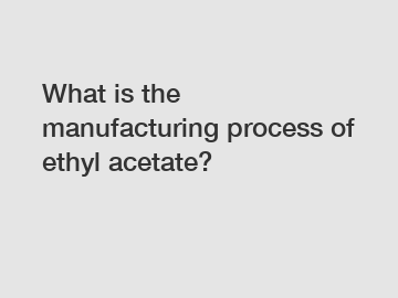 What is the manufacturing process of ethyl acetate?