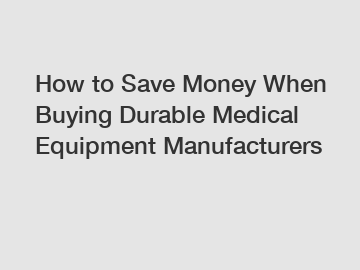 How to Save Money When Buying Durable Medical Equipment Manufacturers