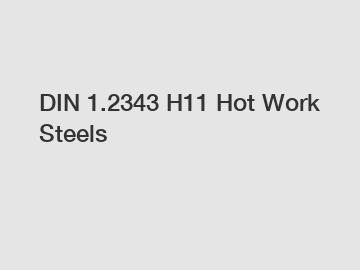 DIN 1.2343 H11 Hot Work Steels