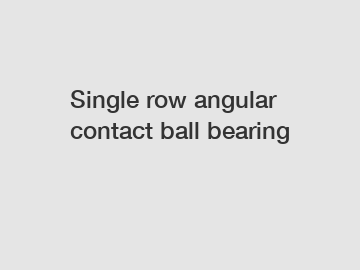 Single row angular contact ball bearing