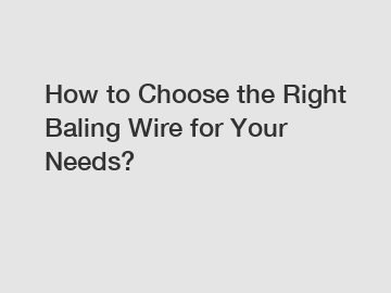 How to Choose the Right Baling Wire for Your Needs?