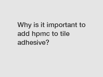 Why is it important to add hpmc to tile adhesive?