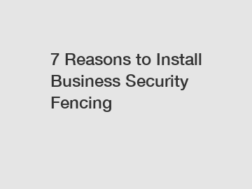 7 Reasons to Install Business Security Fencing
