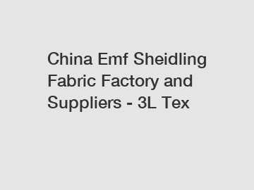 China Emf Sheidling Fabric Factory and Suppliers - 3L Tex