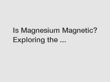 Is Magnesium Magnetic? Exploring the ...