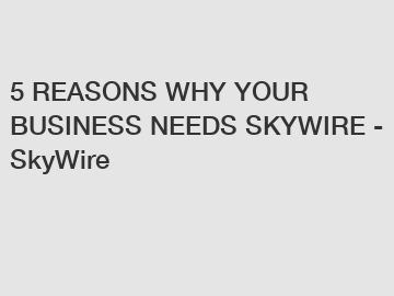 5 REASONS WHY YOUR BUSINESS NEEDS SKYWIRE - SkyWire