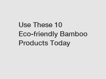 Use These 10 Eco-friendly Bamboo Products Today