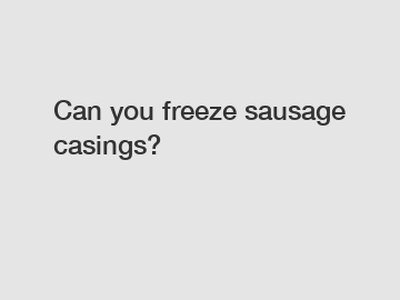 Can you freeze sausage casings?