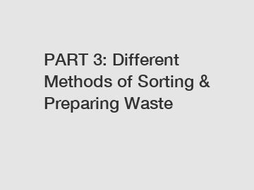PART 3: Different Methods of Sorting & Preparing Waste