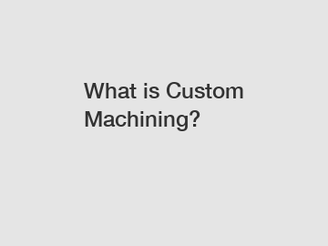 What is Custom Machining?