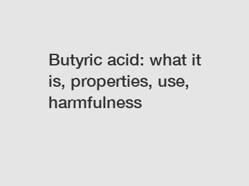 Butyric acid: what it is, properties, use, harmfulness