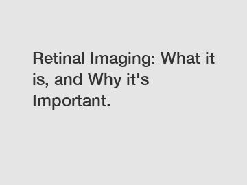 Retinal Imaging: What it is, and Why it's Important.