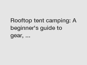 Rooftop tent camping: A beginner's guide to gear, ...