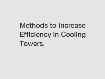 Methods to Increase Efficiency in Cooling Towers.