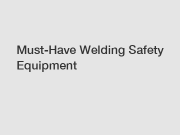 Must-Have Welding Safety Equipment