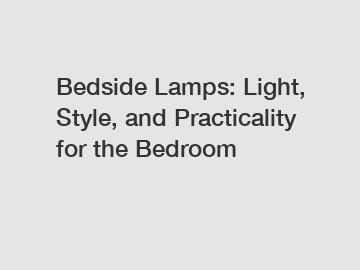 Bedside Lamps: Light, Style, and Practicality for the Bedroom