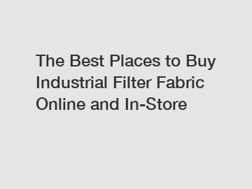 The Best Places to Buy Industrial Filter Fabric Online and In-Store