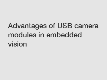 Advantages of USB camera modules in embedded vision