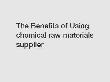 The Benefits of Using chemical raw materials supplier