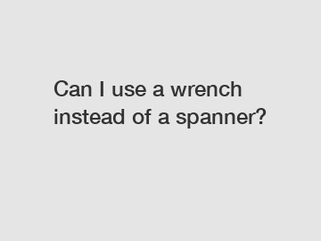 Can I use a wrench instead of a spanner?