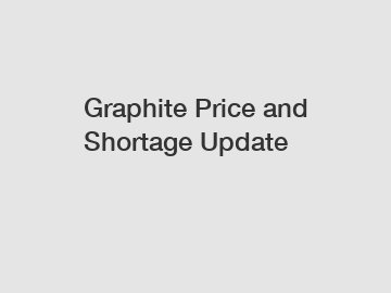 Graphite Price and Shortage Update