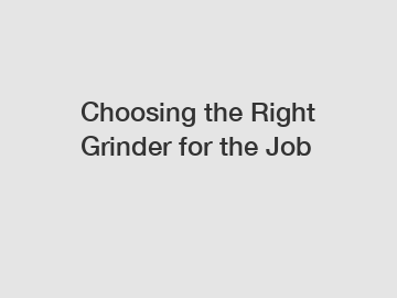 Choosing the Right Grinder for the Job