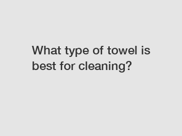 What type of towel is best for cleaning?