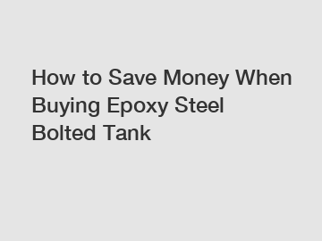 How to Save Money When Buying Epoxy Steel Bolted Tank