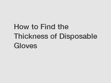 How to Find the Thickness of Disposable Gloves