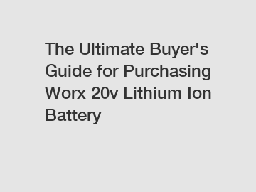 The&nbsp;Ultimate&nbsp;Buyer's&nbsp;Guide&nbsp;for&nbsp;Purchasing&nbsp;Worx 20v Lithium Ion Battery