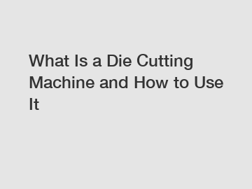 What Is a Die Cutting Machine and How to Use It