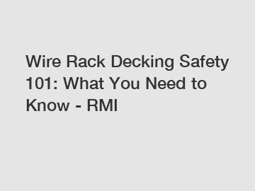 Wire Rack Decking Safety 101: What You Need to Know - RMI