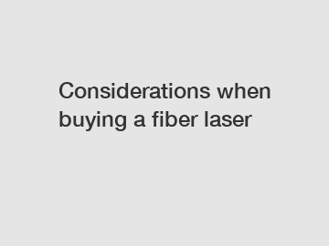 Considerations when buying a fiber laser