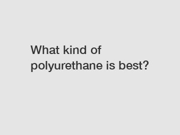 What kind of polyurethane is best?
