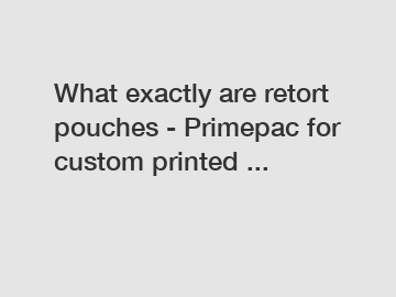 What exactly are retort pouches - Primepac for custom printed ...