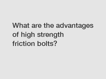 What are the advantages of high strength friction bolts?