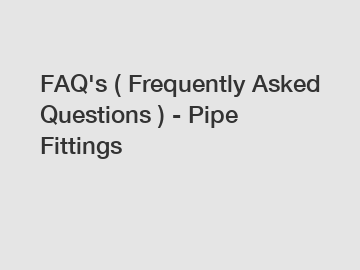 FAQ's ( Frequently Asked Questions ) - Pipe Fittings
