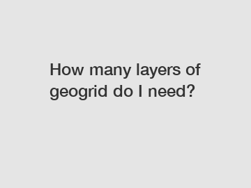 How many layers of geogrid do I need?