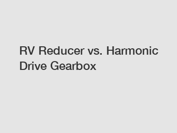 RV Reducer vs. Harmonic Drive Gearbox