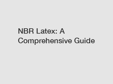 NBR Latex: A Comprehensive Guide NBR Latex: A Comprehensive Guide