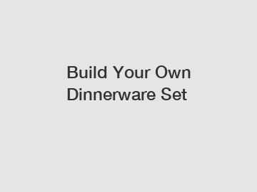 Build Your Own Dinnerware Set