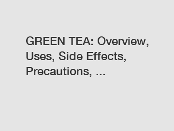 GREEN TEA: Overview, Uses, Side Effects, Precautions, ...