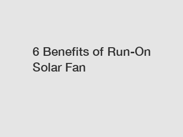 6 Benefits of Run-On Solar Fan