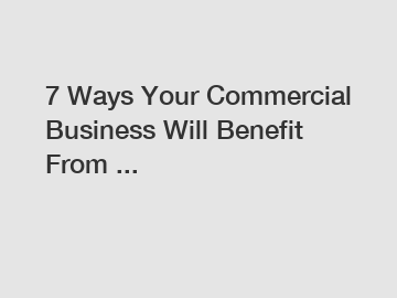 7 Ways Your Commercial Business Will Benefit From ...